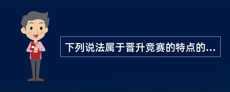 下列说法属于晋升竞赛的特点的是（  ）。