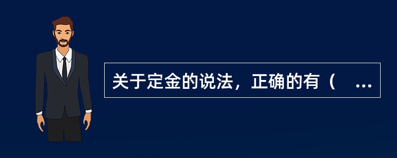 关于定金的说法，正确的有（　　）。