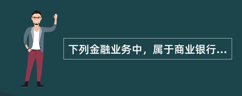 下列金融业务中，属于商业银行资产业务的是（　　）。