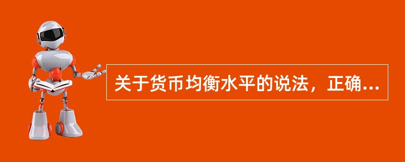 关于货币均衡水平的说法，正确的是（　）。