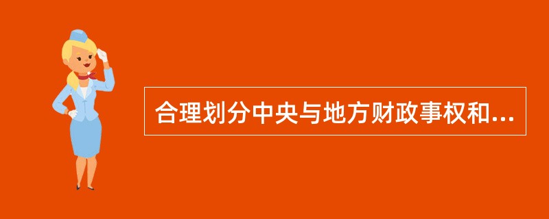 合理划分中央与地方财政事权和支出责任的主要内容包括（　）。