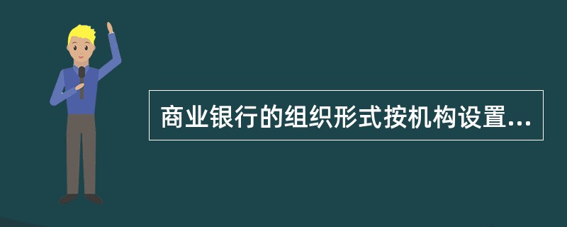 商业银行的组织形式按机构设置分类，可以分为（　）。