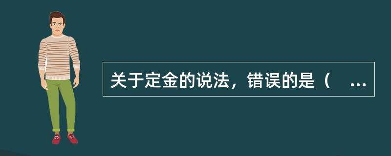 关于定金的说法，错误的是（　　）。