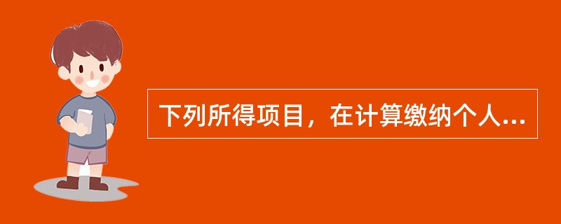 下列所得项目，在计算缴纳个人所得税应纳税所得额时，不允许扣除任何费用的有（　）。