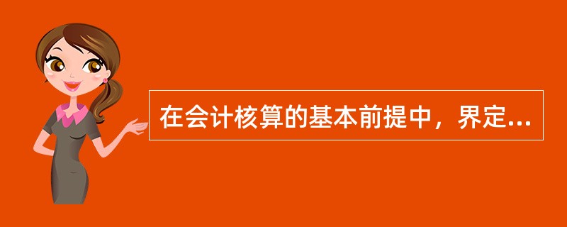 在会计核算的基本前提中，界定会计核算空间范围的是（　　）。