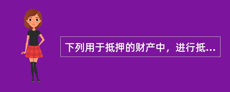 下列用于抵押的财产中，进行抵押登记后抵押权才能生效的有（　　）。