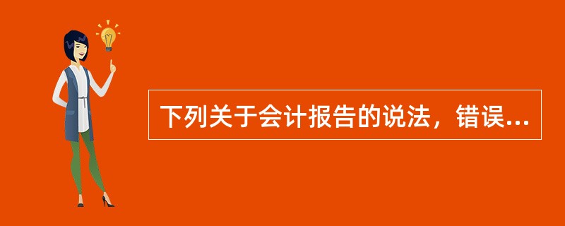 下列关于会计报告的说法，错误的是()。