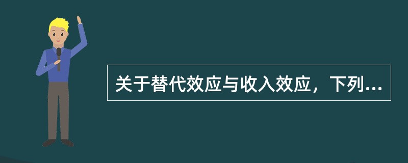 关于替代效应与收入效应，下列说法正确的有（　）。