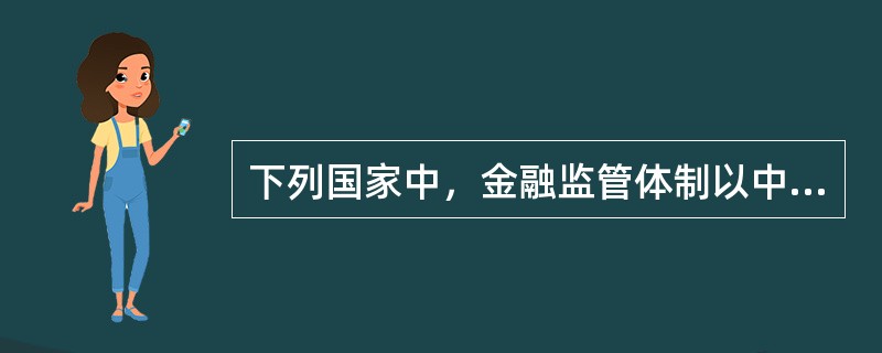 下列国家中，金融监管体制以中央银行为重心的是（）。