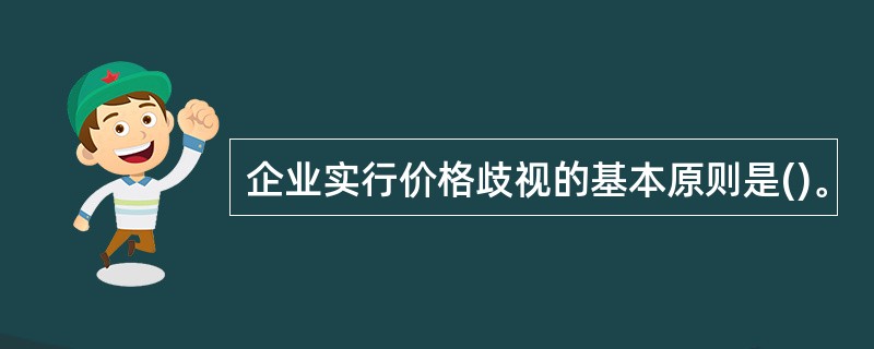 企业实行价格歧视的基本原则是()。