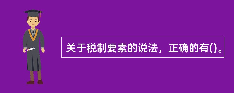 关于税制要素的说法，正确的有()。