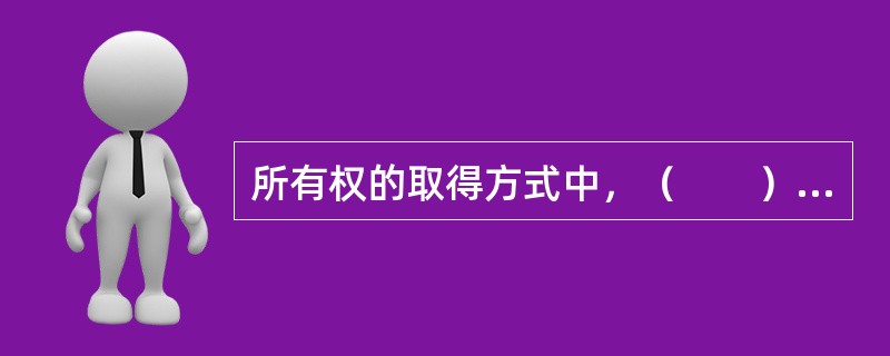 所有权的取得方式中，（　　）是指民事主体以所有的意思占有无主动产而取得其所有权的法律事实。