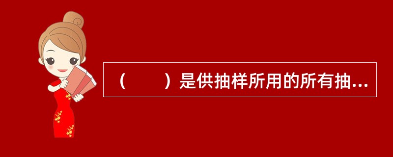 （　　）是供抽样所用的所有抽样单元的名单，是抽样总体的具体表现。