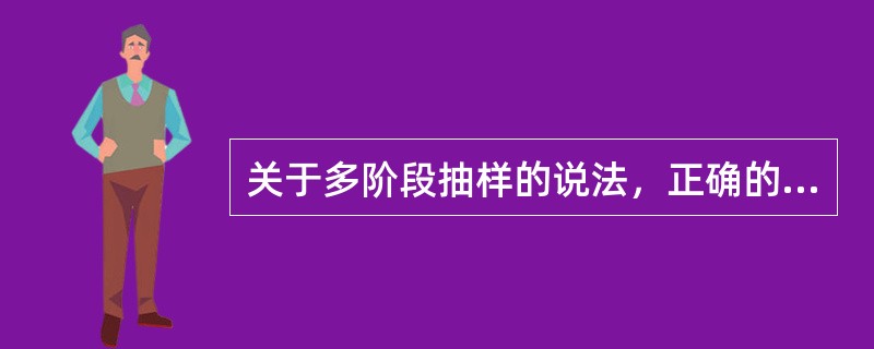 关于多阶段抽样的说法，正确的有()。