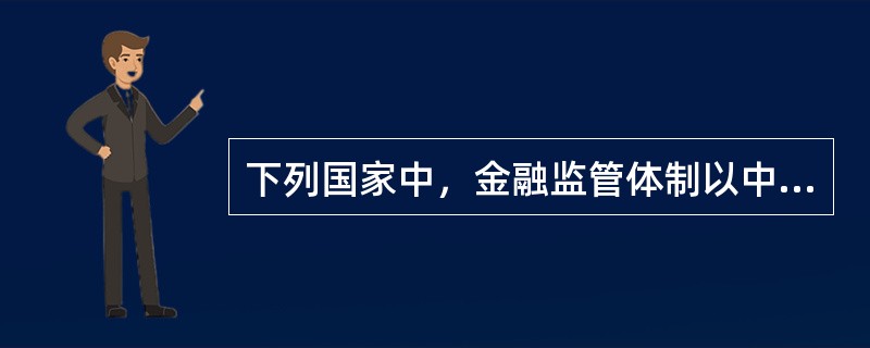 下列国家中，金融监管体制以中央银行为重心的典型代表是（）。