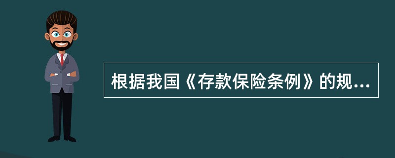 根据我国《存款保险条例》的规定，下列表述正确的有（）。