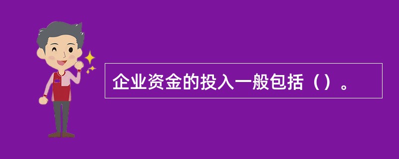 企业资金的投入一般包括（）。