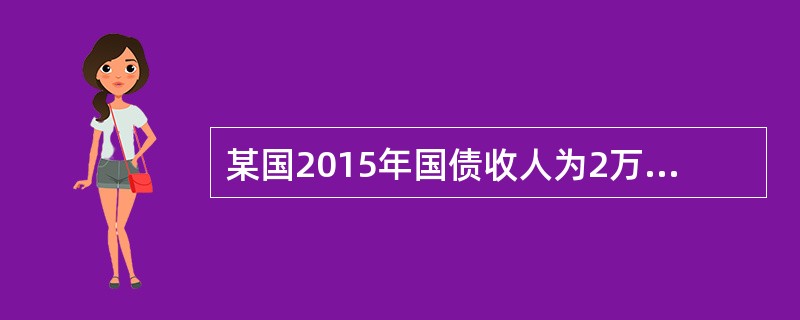 某国2015年国债收人为2万亿元，截至该年年末国债累计余额为10万亿元，国内生产总值为67万亿元，财政支出为16万亿元，则该国2015年国债负担率为()。