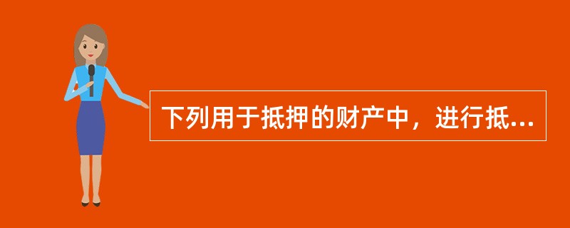 下列用于抵押的财产中，进行抵押登记后抵押权才能生效的有（）。