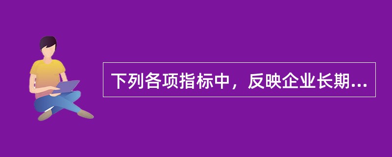 下列各项指标中，反映企业长期偿债能力的有（）。