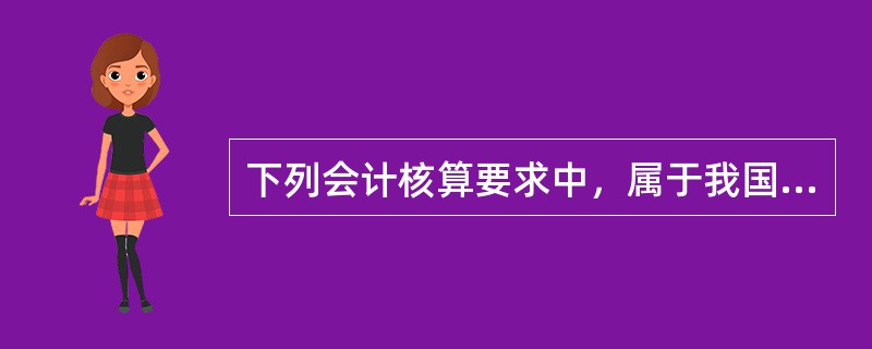 下列会计核算要求中，属于我国《企业会计准则》规定的会计信息质量要求的有（）。