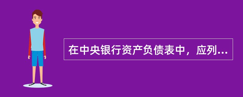 在中央银行资产负债表中，应列入资产方的项目是()。