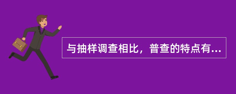 与抽样调查相比，普查的特点有（）。