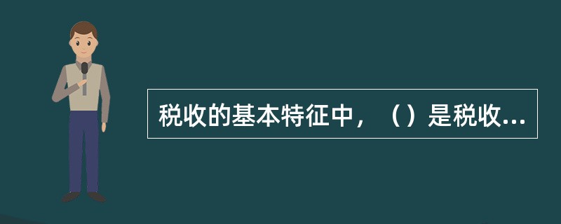 税收的基本特征中，（）是税收本质的体现，是区分税收收入和其他财政收入形式的重要特征。