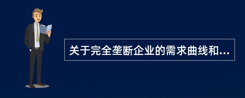 关于完全垄断企业的需求曲线和收益曲线关系的说法，正确的是（　　）。