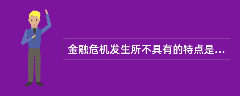 金融危机发生所不具有的特点是（）。