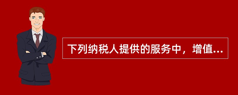 下列纳税人提供的服务中，增值税税率为6%的有（）。