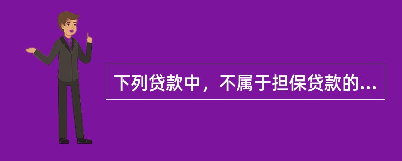 下列贷款中，不属于担保贷款的是（　）。