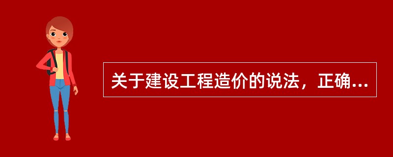 关于建设工程造价的说法，正确的是（）。