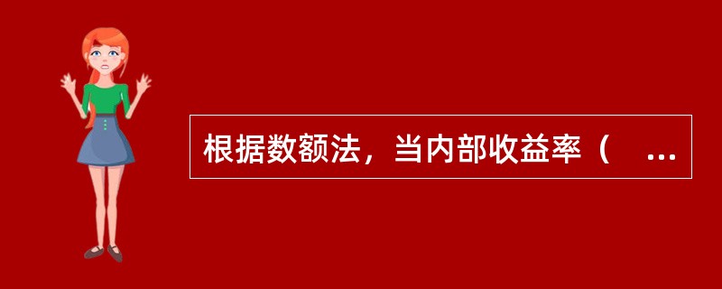 根据数额法，当内部收益率（　）时，该投资方案可以接受。