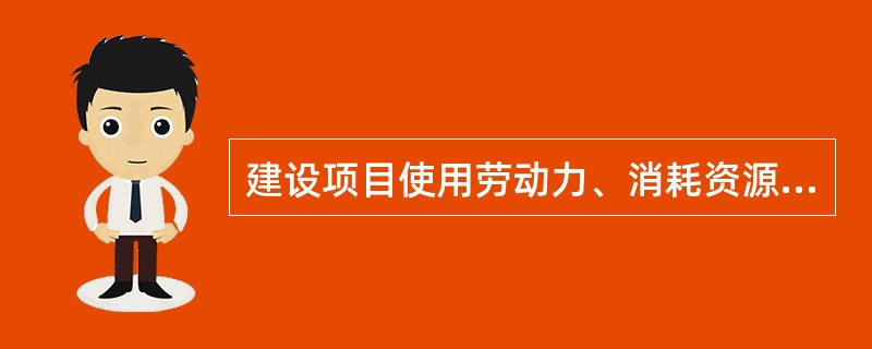 建设项目使用劳动力、消耗资源而使社会付出的代价，称为（　）。