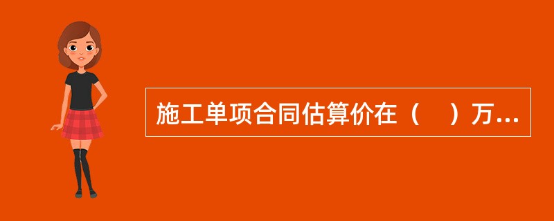 施工单项合同估算价在（　）万元人民币以上的工程项目必须进行招标。