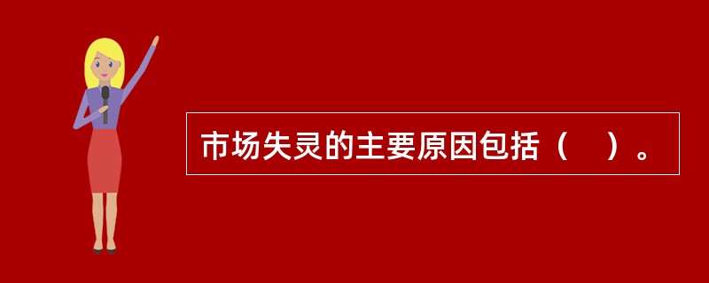 市场失灵的主要原因包括（　）。