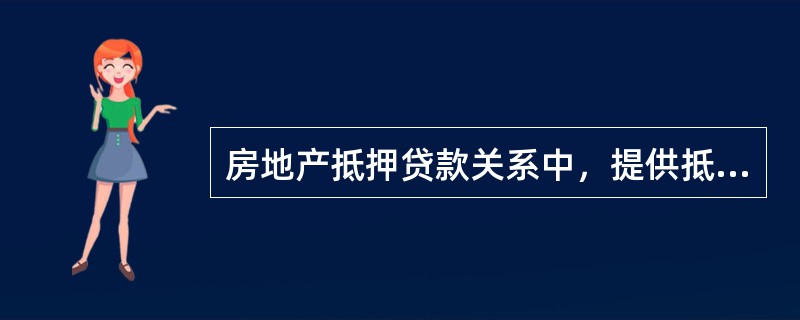 房地产抵押贷款关系中，提供抵押房地产的借款人或者第三人被称为（　　）。