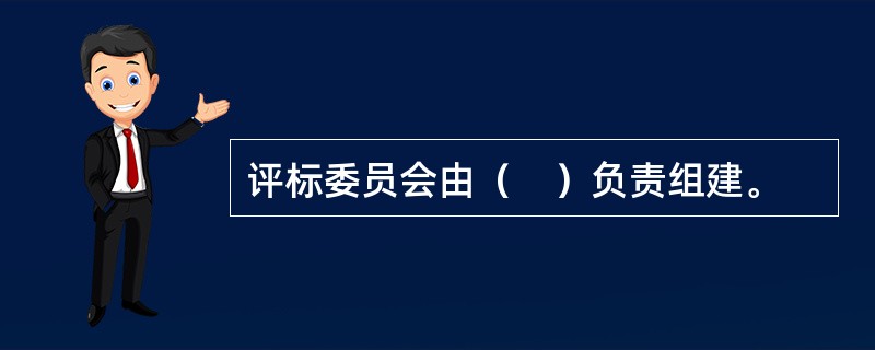 评标委员会由（　）负责组建。