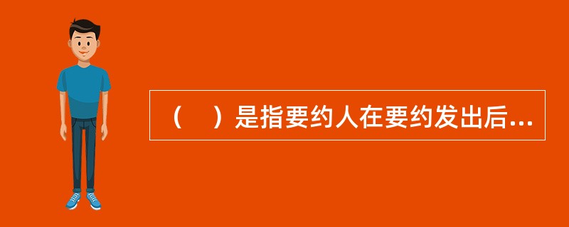 （　）是指要约人在要约发出后，未到达受要约人之前，有权宣告取消要约。