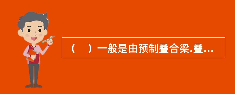 （　）一般是由预制叠合梁.叠合板组成，叠合板是由预制底板和现场后浇混凝土叠合层组成。