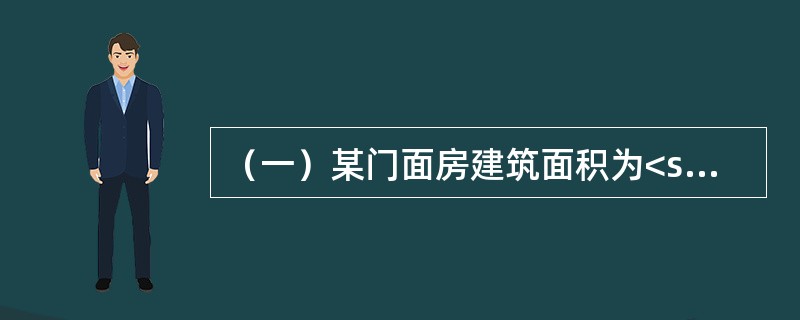 （一）某门面房建筑面积为<st1:chmetcnv unitname="平方米" sourcevalue="100" hasspace="Fal