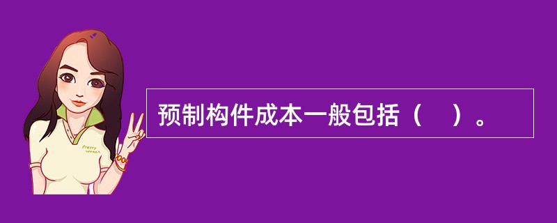 预制构件成本一般包括（　）。