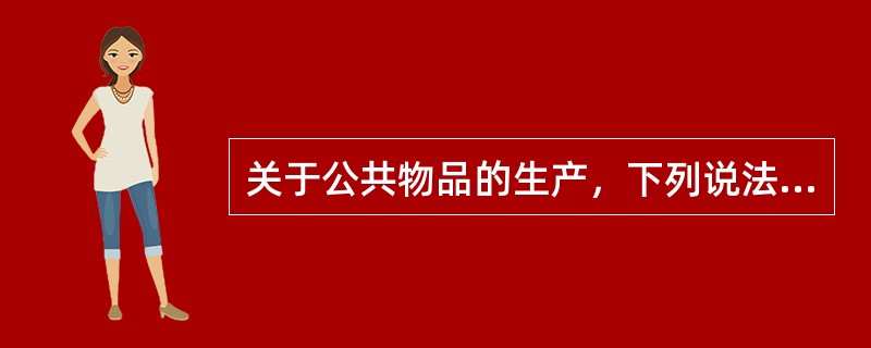 关于公共物品的生产，下列说法错误的是（　）。