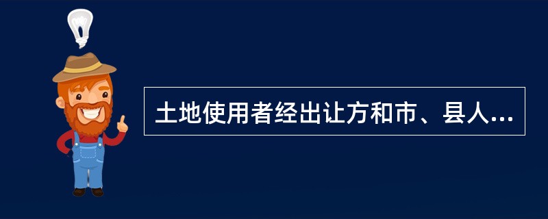 土地使用者经出让方和市、县人民政府城市规划行政主管部门同意，改变原土地使用权出让合同约定的土地用途，（　　）。