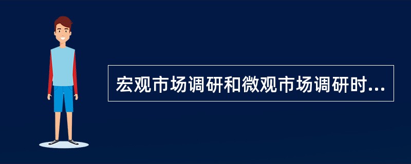 宏观市场调研和微观市场调研时按照（　　）的不同进行的分类。