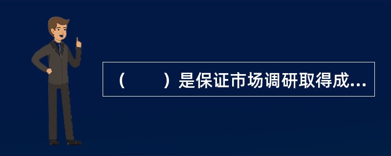（　　）是保证市场调研取得成功的关键。