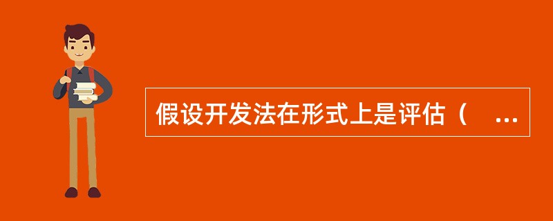 假设开发法在形式上是评估（　　）的倒算法。