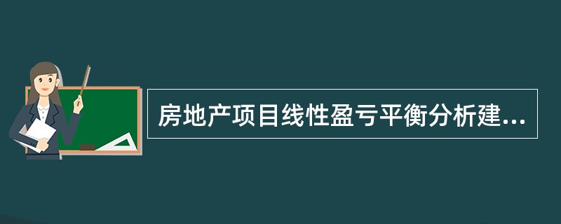 房地产项目线性盈亏平衡分析建立在（　　）成立的基础之上。
