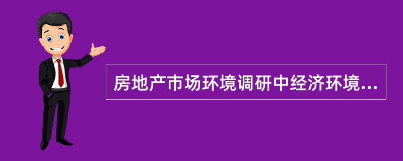 房地产市场环境调研中经济环境调研包括（　）。